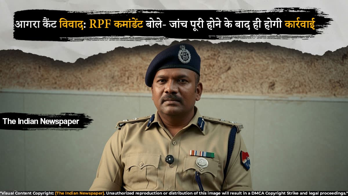 आगरा कैंट विवाद: RPF कमांडेंट बोले- जांच पूरी होने के बाद ही होगी कार्रवाई