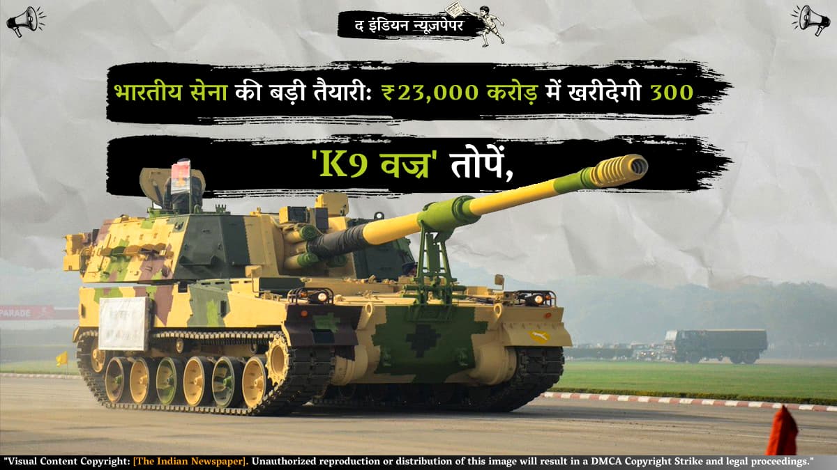 भारतीय सेना की बड़ी तैयारी: ₹23,000 करोड़ में खरीदेगी 300 और 'K9 वज्र' तोपें, जानें इसका पूरा गणित